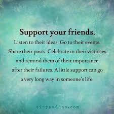 Support Your Friends Listen To Their Ideas Go To Their Events Share Their Friends Quotes Words Quotes Friendship Quotes