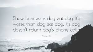 Woody Allen Quote Show Business Is Dog Eat Dog It S Worse Than Dog Eat Dog It S Dog Doesn T Return Dog S Phone Calls