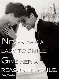 Never Ask A Lady To Smile Give Her A Reason To Smile Being Caballero Gentleman Quotes Smile Quotes True Gentleman