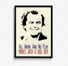 All Work And No Play Makes Jack A Dull Boy Quotes The Shining Poster Jack Torrance Quote All Work And No Play Makes Jack A Dull Boy Art Print Mul The Shining Poster Boy Art Art Prints