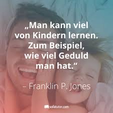 Man Kann Viel Von Kindern Lernen Zum Beispiel Wie Viel Geduld Man Hat Franklin P Jones Weitere Schone Zitate Kinder Lernen Zitat Lernen Kinder Zitate