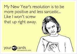 My New Year S Resolution Is To Be More Positive And Less Sarcastic Like I Won T Screw That Up Right Away Ecards Funny Funny Quotes Funny