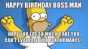Check out this great collection of professional birthday wishes for boss with images. Happy Birthday Boss Man Hope You Eat So Much Cake You Can T Evaluate Our Performance Happy Homer Make A Meme