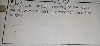 A gallon of paint will cover up to 400 sq ft. If 5 6 Gallon Of Paint Covers 1 4 Of The House Then How Much Paint Is Needed For The Entire House Brainly Com