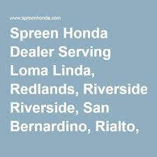 Spreen Honda Dealer Serving Loma Linda Redlands Riverside San Bernardino Rialto Ontario Corona Yucaipa Inland E Honda Schedule Service Honda Dealership