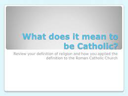 Check spelling or type a new query. What Does It Mean To Be Catholic Review Your Definition Of Religion And How You Applied The Definition To The Roman Catholic Church Ppt Download