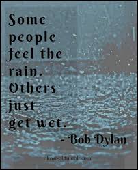 Some People Feel The Rain Others Just Get Wet Some People Feel The Rain Others Just Get Wet Both Said By Bob Dylan And Bob Marley Live In The Moment A Inspirational Quotes Positive Quotes Wise Words