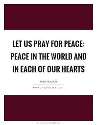 I want peace quotations to help you with finding peace and rest in peace: Praying For World Peace Quotes Let Us Pray For Peace Peace In The World And In Each Of Our Dogtrainingobedienceschool Com