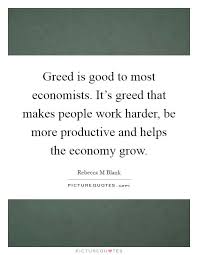 Greed Is Good To Most Economists Its Greed That Makes Best Quotes Picture Quotes Greed Quotes