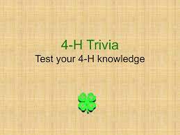 Recognize different ways to participate . 4 H Trivia Test Your 4 H Knowledge 4