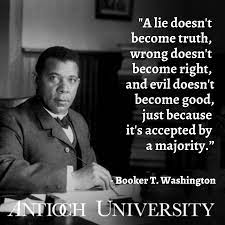 Antioch University Santa Barbara A Lie Doesn T Become Truth Wrong Doesn T Become Right And Evil Doesn T Become Good Just Because It S Accepted By A Majority Booker T Washington Blackhistory Blackhistorymonth Antioch