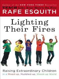 Lighting Their Fires Raising Extraordinary Children In A Mixed Up Muddled Up Shook Up World By Rafe Esquith