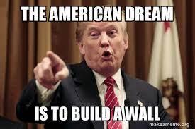 The American Dream Is To Build A Wall Donald Trump Says Make A Meme