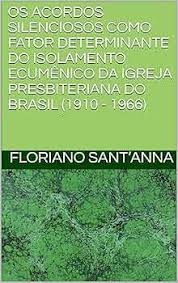 Amazon.com.br eBooks Kindle: OS ACORDOS SILENCIOSOS COMO FATOR DETERMINANTE  DO ISOLAMENTO ECUMÊNICO DA IGREJA PRESBITERIANA DO BRASIL (1910