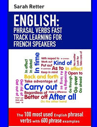 English: Phrasal Verbs Fast Track Learning for French Speakers: The 100  most used English phrasal verbs with 600 phrase examples. (ENGLISH FOR  FRENCH SPEAKERS): Retter, Sarah: 9781975981761: Amazon.com: Books