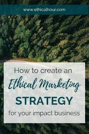 How To Create An Ethical Marketing Strategy For Your Impact Business Ethical Hour In 2020 Marketing Strategy Green Marketing Ethics