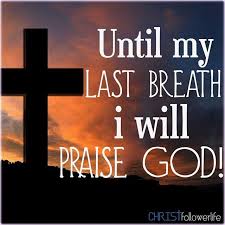 Bible Verse Of The Day Until My Last Breath I Will Praise God Praise God Faith In God Jesus Is Life