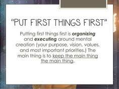 You will do the first thing first. 10 Put First Thing First Ideas Put First Things First 7 Habits Leader In Me