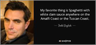 Todd believes that redemption and righteousness are the foundational keys for living life as a new creation in christ. Todd English Quote My Favorite Thing Is Spaghetti With White Clam Sauce Anywhere