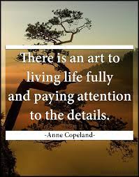 There Is An Art To Living Life Fully And Paying Attention To The Details Popular Inspirational Quotes At Emilysquotes Live Life Inspirational Quotes Life