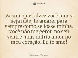 Te amarei para sempre mae. Mesmo Que Talvez Voce Nunca Seja Mae Roberta Oliveira Pensador