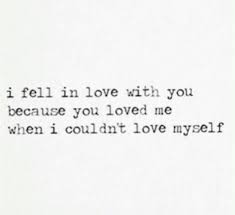 I Fell In Love With You Because You Loved Me When I Couldn T Love Myself Relationshipgoals Because I Love You Loving Him Was Red Love Quotes