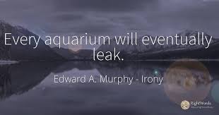 As a boy, i had two small aquaria in our backyard in which i watched, each spring, the nest building. Every Aquarium Will Eventually Leak Quote By Edward A Murphy