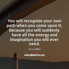 You Will Recognize Your Own Path When You Come Upon It Because Idlehearts