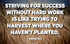 Striving For Success Without Hard Work Is Like Trying To Harvest Where You Haven T Planted David Bly Quotes Pedia