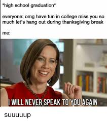 Maybe you would like to learn more about one of these? High School Graduation Everyone Omg Have Fun In College Miss You So Much Let S Hang Out During Thanksgiving Break Me Will Never Speak To You Again Suuuuup Meme On Esmemes Com