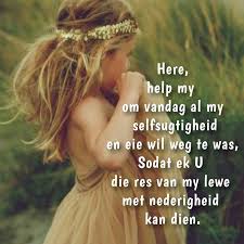 Here Help My Om Vandag Al My Selfsugtigheid En Eie Wil Weg Te Was Sodat Ek U Die Res Van My Lewe Met Nederigheid Ka Wisdom Quotes Afrikaans Goeie More