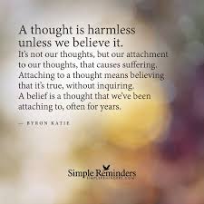 A Thought Is Harmless Unless We Believe It By Byron Katie Byron Katie Quotes Byron Katie Thoughts