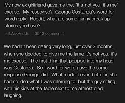 So, for you we have complied a list of 50 vile jokes, these are my personal favorites and got this from reddit. Hilarious Joke While Breaking Up Thathappened