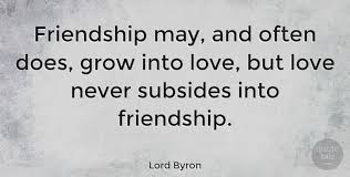 Lord Byron Quote Friendship May And Often Does Grow Into Love But Love Never Subsides Into Friendship Love Wisdom Quotes Poet Quotes Sincerity Quotes