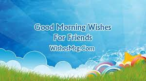Good morning my dear, the birds are singing, the sun is shining, and the world is right because you are awake. 80 Good Morning Messages For Friends Wishesmsg