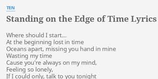 Enjoy, i guess.rate & comment(subscribe)artist: Standing On The Edge Of Time Lyrics By Ten Where Should I Start
