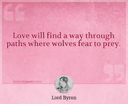 If there are hard times and something seems too difficult, love will bring people together and make it better. Love Will Find A Way Through Paths Where Wolves Fear To Prey