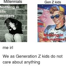 Check spelling or type a new query. Millennials Nothing In Gen Z Kids Matt Ematters Me Irl Reddit Meme On Me Me