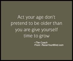 Discover and share act your age quotes. Quotes About Act Your Age 34 Quotes