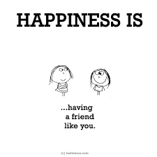 Happiness Is Having A Friend Like You Happy Quotes Friends Quotes Friendship Quotes