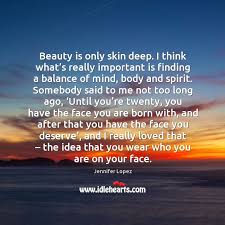 Beauty Is Only Skin Deep I Think What S Really Important Is Finding A Balance Of Mind Body And Spirit Idlehearts