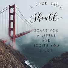  A Good Goal Should Scare You A Little And Excite You A Lot Inspiring Quotes About Life Scared Quotes Scared