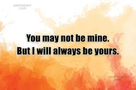 You know you stole my heart a long time ago and planted something wonderful on it, love. Quote You May Not Be Mine But I Will Always Be Yours Coolnsmart