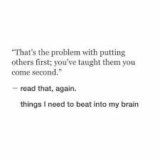 That S The Problem With Putting Others First You Ve Taught Them You Come Second Words Quotes Quotes To Live By Life Quotes