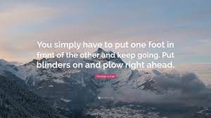 George Lucas Quote You Simply Have To Put One Foot In Front Of The Other And