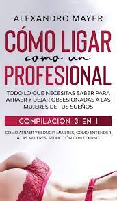 Maybe you would like to learn more about one of these? Como Ligar Como Un Profesional Todo Lo Que Necesitas Saber Para Atraer Y Dejar Obsesionadas A Las Mujeres De Tus Suenos Compilacion 3 En 1 Como Seduccion Con Texting Spanish