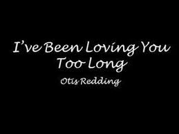 I Ve Been Loving You Too Long Otis Redding Youtube Otis Redding Love You Lyrics