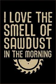 I Love The Smell Of Sawdust In The Morning I Love The Smell Of Sawdust In The Morning Woodworking Notebook Journal 120 Pages Of Blank Lin In 2020 Woodworking Projects Plans Woodworking Ideas To Sell How To Plan