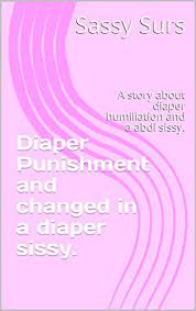 He needed a kink story about someone being treated like a baby or a girl. Diaper Punishment And Changed In A Diaper Sissy A Story About Diaper Humiliation And A Abdl Sissy The Diaper Sissies Kindle Edition By Surs Sassy Literature Fiction Kindle Ebooks