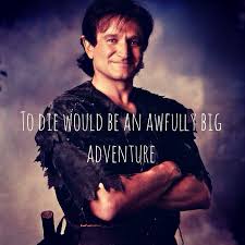 To Die Would Be An Awfully Big Adventure Tribute To Robin Williams Robin Williams Movies Robin Williams Robin Williams Quotes